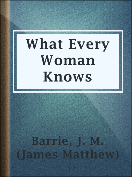 Title details for What Every Woman Knows by J. M. (James Matthew) Barrie - Available